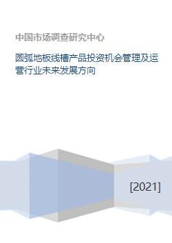 圓弧地板線槽投資機(jī)會(huì)管理及運(yùn)營(yíng)行業(yè)未來(lái)發(fā)展方向